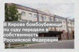 В Кирове бомбоубежище по суду передали в собственность Российской Федерации