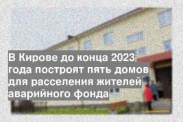 В Кирове до конца 2023 года построят пять домов для расселения жителей аварийного фонда