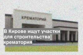 В Кирове ищут участки для строительства крематория