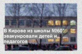 В Кирове из школы №60 эвакуировали детей и педагогов