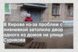 В Кирове из-за проблем с ливневкой затопило двор одного из домов на улице Сурикова