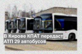 В Кирове КПАТ передаст АТП 29 автобусов