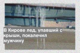 В Кирове лед, упавший с крыши, покалечил мужчину