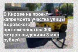 В Кирове на проект капремонта участка улицы Воровского протяженностью 300 метров выделили 3 млн рублей