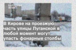 В Кирове на проезжую часть улицы Луганской в любой момент могут упасть фонарные столбы