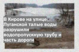 В Кирове на улице Луганской талые воды разрушили водопропускную трубу и часть дороги