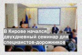 В Кирове начался двухдневный семинар для специаистов-дорожников