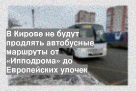 В Кирове не будут продлять автобусные маршруты от «Ипподрома» до Европейских улочек