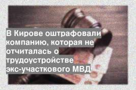 В Кирове оштрафовали компанию, которая не отчиталась о трудоустройстве экс-участкового МВД