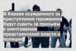 В Кирове осужденного за преступления горожанина будут судить за призывы к уничтожению представителей власти и полиции