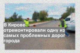 В Кирове отремонтировали одну из самых проблемных дорог города