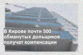 В Кирове почти 500 обманутых дольщиков получат компенсации