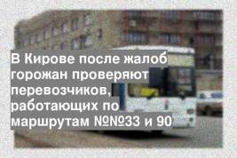 В Кирове после жалоб горожан проверяют перевозчиков, работающих по маршрутам №№33 и 90