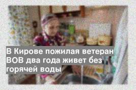 В Кирове пожилая ветеран ВОВ два года живет без горячей воды