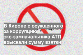 В Кирове с осужденного за коррупцию экс-замначальника АТП взыскали сумму взятки