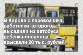 В Кирове с перевозчика, работники которого высадили из автобуса ребенка-инвалида, взыскали 20 тыс. рублей