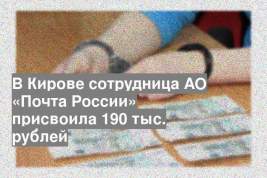 В Кирове сотрудница АО «Почта России» присвоила 190 тыс. рублей