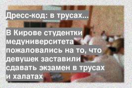 В Кирове студентки медуниверситета пожаловались на то, что девушек заставили сдавать экзамен в трусах и халатах