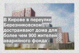 В Кирове в переулке Березниковском достраивают дома для более чем 900 жителей аварийного фонда