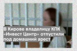 В Кирове владелицу КПК «Инвест Центр» отпустили под домашний арест