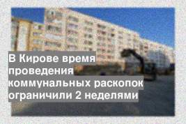 В Кирове время проведения коммунальных раскопок ограничили 2 неделями