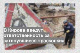 В Кирове введут ответственность за затянувшиеся «раскопки»