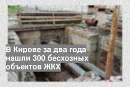 В Кирове за два года нашли 300 бесхозных объектов ЖКХ