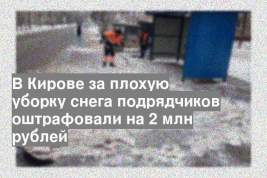 В Кирове за плохую уборку снега подрядчиков оштрафовали на 2 млн рублей