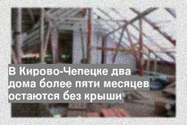 В Кирово-Чепецке два дома более пяти месяцев остаются без крыши