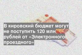 В кировский бюджет могут не поступить 120 млн рублей от «Электронного проездного»