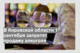 В Кировской области 1 сентября запретят продажу алкоголя