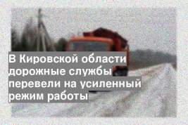 В Кировской области дорожные службы перевели на усиленный режим работы