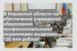 В Кировской области на обеспечение учреждений образования профессиональными охранниками выделено 130 млн рублей