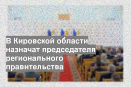 В Кировской области назначат председателя регионального правительства