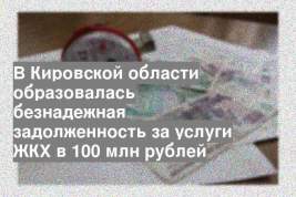 В Кировской области образовалась безнадежная задолженность за услуги ЖКХ в 100 млн рублей