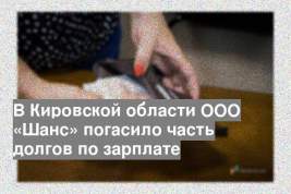 В Кировской области ООО «Шанс» погасило часть долгов по зарплате