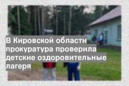 В Кировской области прокуратура проверила детские оздоровительные лагеря