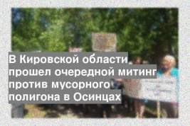 В Кировской области прошел очередной митинг против мусорного полигона в Осинцах
