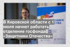 В Кировской области с 1 июля начнет работать отделение госфонда «Защитники Отечества»