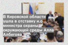 В Кировской области ушла в отставку и.о министра охраны окружающей среды Алла Албегова
