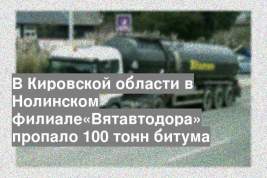 В Кировской области в Нолинском филиале«Вятавтодора» пропало 100 тонн битума