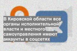 В Кировской области все органы исполнительной власти и местного самоуправления имеют аккаунты в соцсетях