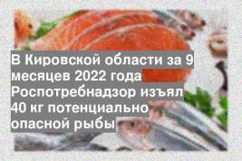 В Кировской области за 9 месяцев 2022 года Роспотребнадзор изъял 40 кг потенциально опасной рыбы