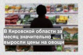 В Кировской области за месяц значительно выросли цены на овощи
