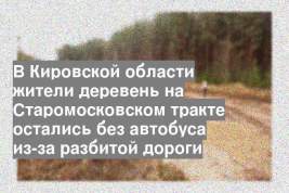 В Кировской области жители деревень на Старомосковском тракте остались без автобуса из-за разбитой дороги