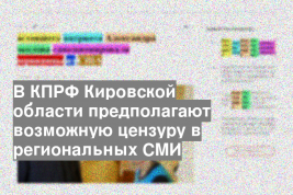 В КПРФ Кировской области предполагают возможную цензуру в региональных СМИ