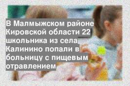 В Малмыжском районе Кировской области 22 школьника из села Калинино попали в больницу с пищевым отравлением