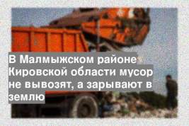 В Малмыжском районе Кировской области мусор не вывозят, а зарывают в землю