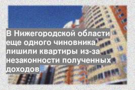 В Нижегородской области еще одного чиновника лишили квартиры из-за незаконности полученных доходов