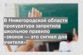 В Нижегородской области прокуратура запретила школьное правило «звонок — это сигнал для учителя»
